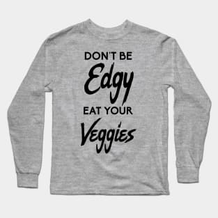 Don't Be Edgy, Eat Your Veggies Long Sleeve T-Shirt